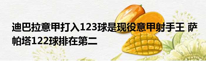 迪巴拉意甲打入123球是现役意甲射手王 萨帕塔122球排在第二
