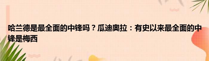 哈兰德是最全面的中锋吗？瓜迪奥拉：有史以来最全面的中锋是梅西