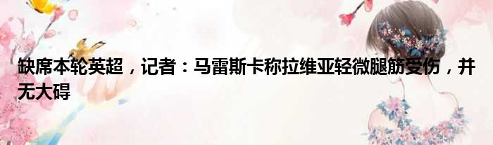 缺席本轮英超，记者：马雷斯卡称拉维亚轻微腿筋受伤，并无大碍