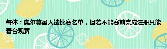 每体：奥尔莫虽入选比赛名单，但若不能赛前完成注册只能看台观赛