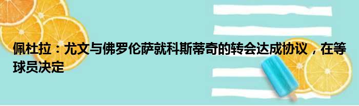 佩杜拉：尤文与佛罗伦萨就科斯蒂奇的转会达成协议，在等球员决定