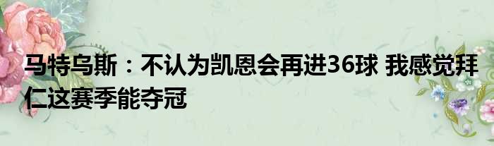 马特乌斯：不认为凯恩会再进36球 我感觉拜仁这赛季能夺冠