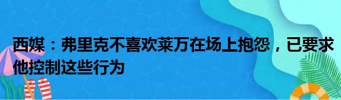 西媒：弗里克不喜欢莱万在场上抱怨，已要求他控制这些行为