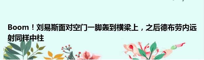 Boom！刘易斯面对空门一脚轰到横梁上，之后德布劳内远射同样中柱