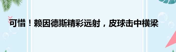 可惜！赖因德斯精彩远射，皮球击中横梁