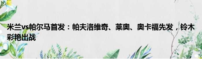米兰vs帕尔马首发：帕夫洛维奇、莱奥、奥卡福先发，铃木彩艳出战