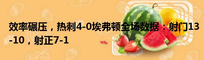 效率碾压，热刺4-0埃弗顿全场数据：射门13-10，射正7-1