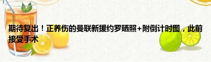 期待复出！正养伤的曼联新援约罗晒照+附倒计时图，此前接受手术