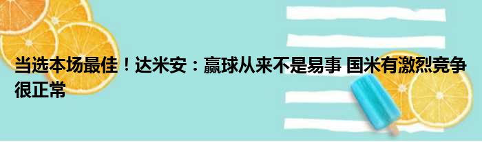 当选本场最佳！达米安：赢球从来不是易事 国米有激烈竞争很正常