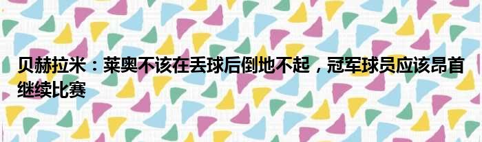 贝赫拉米：莱奥不该在丢球后倒地不起，冠军球员应该昂首继续比赛