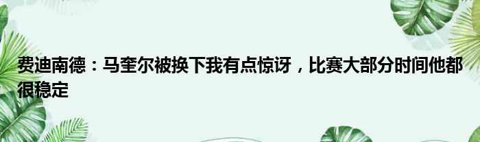费迪南德：马奎尔被换下我有点惊讶，比赛大部分时间他都很稳定
