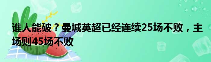 谁人能破？曼城英超已经连续25场不败，主场则45场不败