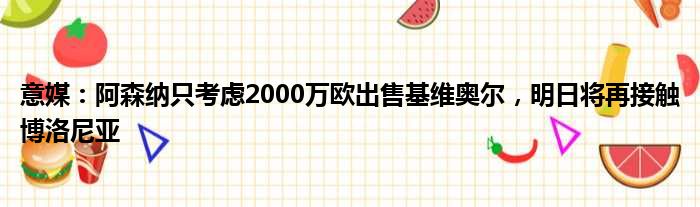 意媒：阿森纳只考虑2000万欧出售基维奥尔，明日将再接触博洛尼亚