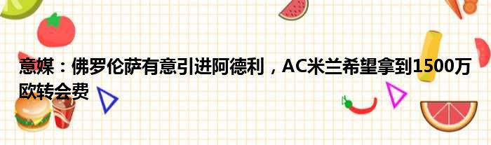 意媒：佛罗伦萨有意引进阿德利，AC米兰希望拿到1500万欧转会费