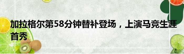 加拉格尔第58分钟替补登场，上演马竞生涯首秀
