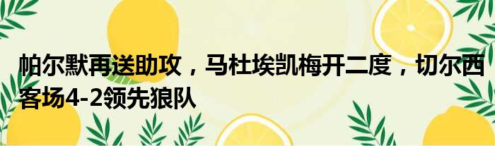 帕尔默再送助攻，马杜埃凯梅开二度，切尔西客场4-2领先狼队