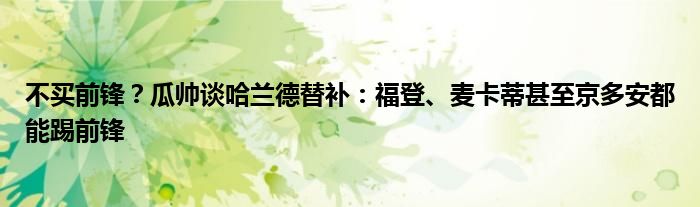 不买前锋？瓜帅谈哈兰德替补：福登、麦卡蒂甚至京多安都能踢前锋