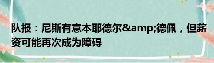 队报：尼斯有意本耶德尔&德佩，但薪资可能再次成为障碍
