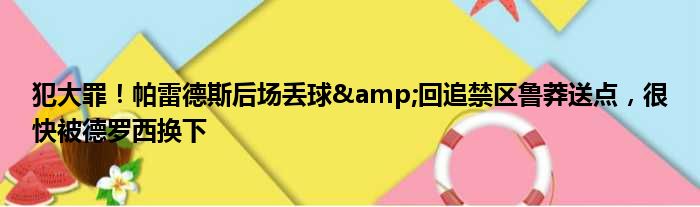 犯大罪！帕雷德斯后场丢球&回追禁区鲁莽送点，很快被德罗西换下