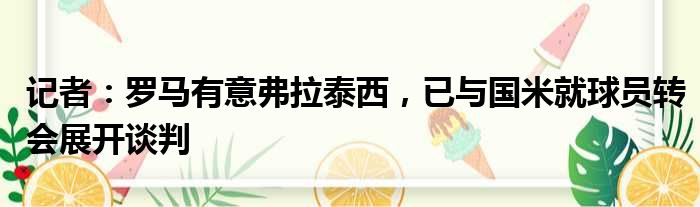 记者：罗马有意弗拉泰西，已与国米就球员转会展开谈判