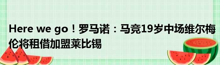 Here we go！罗马诺：马竞19岁中场维尔梅伦将租借加盟莱比锡