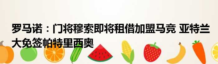 罗马诺：门将穆索即将租借加盟马竞 亚特兰大免签帕特里西奥