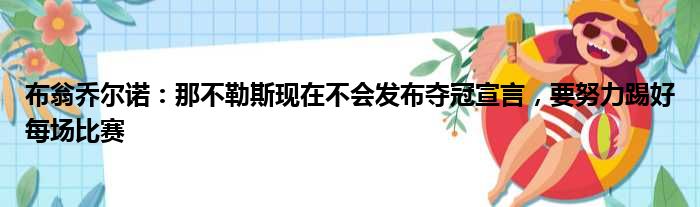 布翁乔尔诺：那不勒斯现在不会发布夺冠宣言，要努力踢好每场比赛