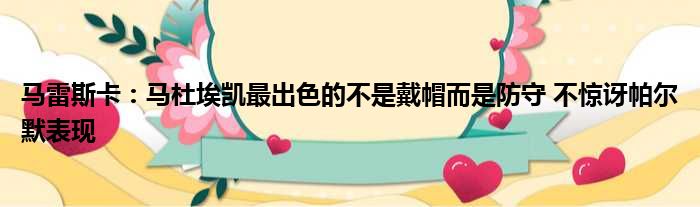 马雷斯卡：马杜埃凯最出色的不是戴帽而是防守 不惊讶帕尔默表现