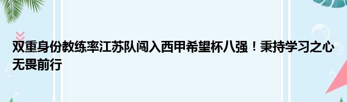 双重身份教练率江苏队闯入西甲希望杯八强！秉持学习之心无畏前行
