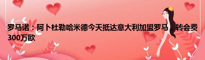 罗马诺：阿卜杜勒哈米德今天抵达意大利加盟罗马，转会费300万欧