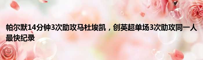 帕尔默14分钟3次助攻马杜埃凯，创英超单场3次助攻同一人最快纪录