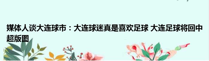 媒体人谈大连球市：大连球迷真是喜欢足球 大连足球将回中超版图
