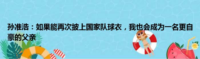孙准浩：如果能再次披上国家队球衣，我也会成为一名更自豪的父亲