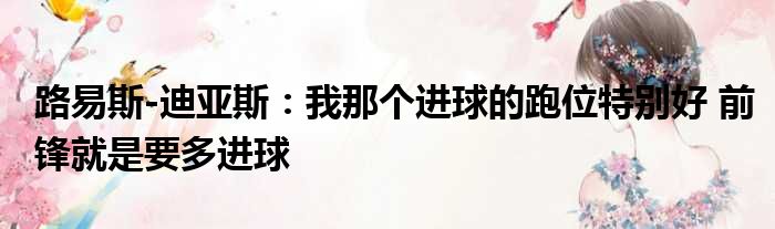 路易斯-迪亚斯：我那个进球的跑位特别好 前锋就是要多进球