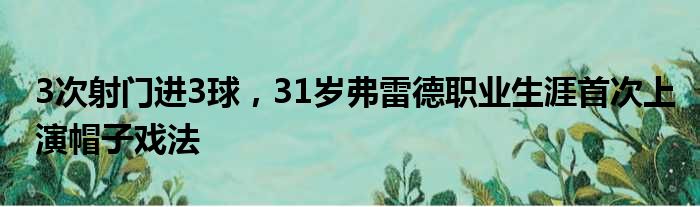 3次射门进3球，31岁弗雷德职业生涯首次上演帽子戏法