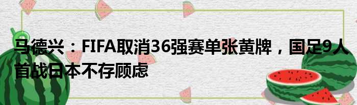 马德兴：FIFA取消36强赛单张黄牌，国足9人首战日本不存顾虑