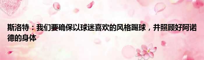斯洛特：我们要确保以球迷喜欢的风格踢球，并照顾好阿诺德的身体