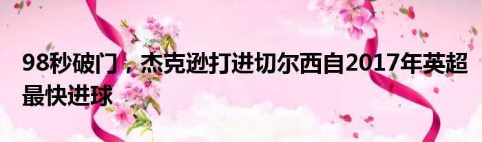 98秒破门，杰克逊打进切尔西自2017年英超最快进球