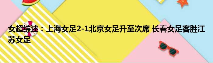 女超综述：上海女足2-1北京女足升至次席 长春女足客胜江苏女足
