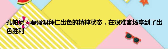 孔帕尼：要强调拜仁出色的精神状态，在艰难客场拿到了出色胜利