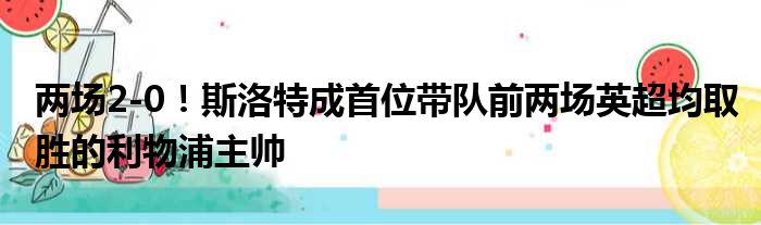 两场2-0！斯洛特成首位带队前两场英超均取胜的利物浦主帅