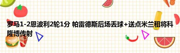 罗马1-2恩波利2轮1分 帕雷德斯后场丢球+送点米兰租将科隆博传射