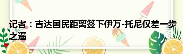 记者：吉达国民距离签下伊万-托尼仅差一步之遥