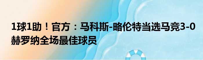 1球1助！官方：马科斯-略伦特当选马竞3-0赫罗纳全场最佳球员