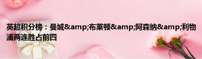 英超积分榜：曼城&布莱顿&阿森纳&利物浦两连胜占前四
