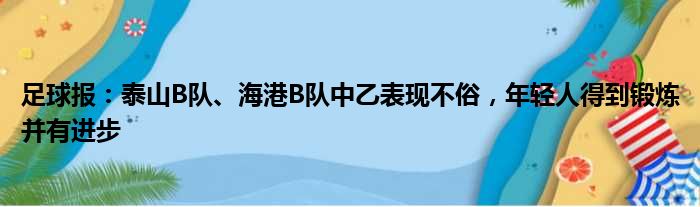 足球报：泰山B队、海港B队中乙表现不俗，年轻人得到锻炼并有进步
