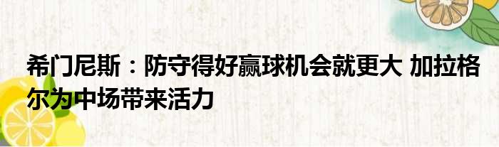 希门尼斯：防守得好赢球机会就更大 加拉格尔为中场带来活力