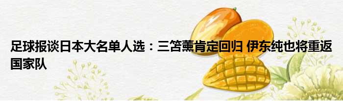 足球报谈日本大名单人选：三笘薰肯定回归 伊东纯也将重返国家队