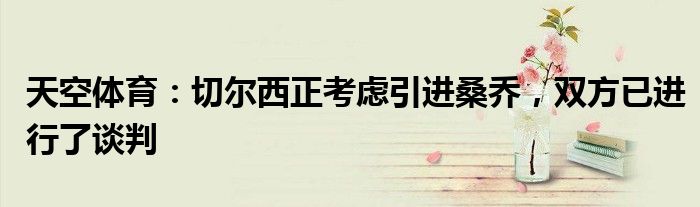 天空体育：切尔西正考虑引进桑乔，双方已进行了谈判