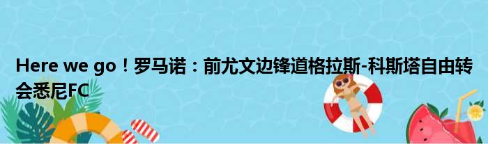 Here we go！罗马诺：前尤文边锋道格拉斯-科斯塔自由转会悉尼FC